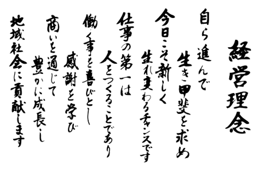 経営理念・自ら進んで生き甲斐を求め今日こそ新しく生まれ変わるチャンス仕事の第一は人をつくることであり働く事を喜びとし感謝を学び商いを通じて豊かに成長し地域社会に貢献します