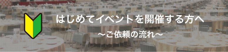 はじめてイベントを開催する方へ〜ご依頼の流れ〜